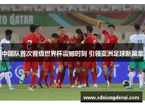 中国队首次晋级世界杯震撼时刻 引领亚洲足球新篇章