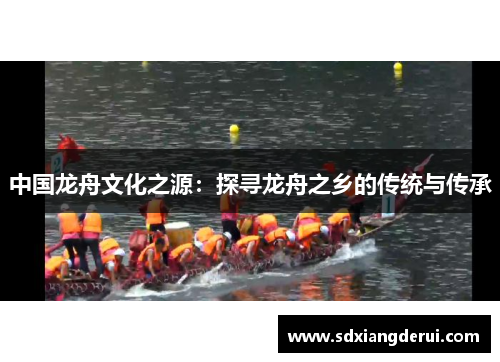 中国龙舟文化之源：探寻龙舟之乡的传统与传承