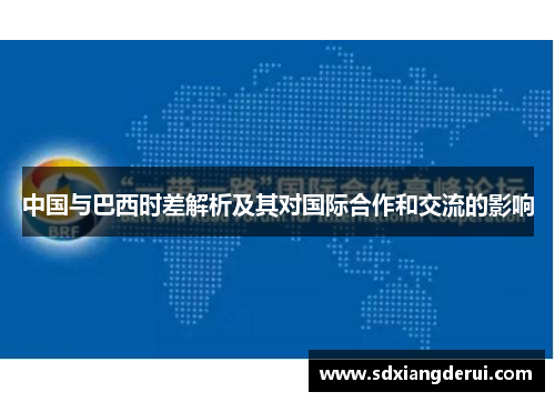 中国与巴西时差解析及其对国际合作和交流的影响