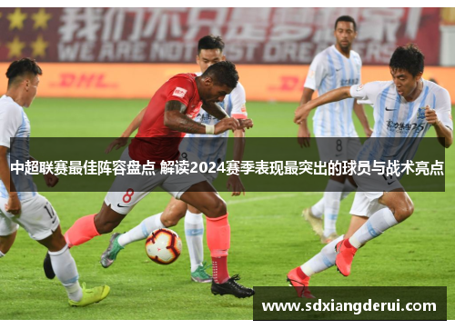 中超联赛最佳阵容盘点 解读2024赛季表现最突出的球员与战术亮点