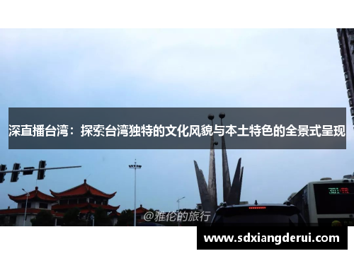深直播台湾：探索台湾独特的文化风貌与本土特色的全景式呈现