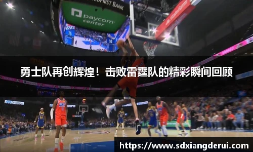 勇士队再创辉煌！击败雷霆队的精彩瞬间回顾
