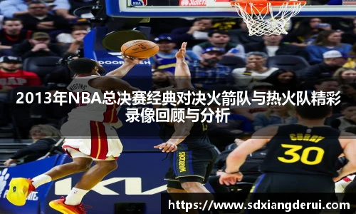 2013年NBA总决赛经典对决火箭队与热火队精彩录像回顾与分析