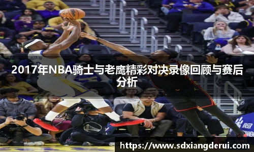 2017年NBA骑士与老鹰精彩对决录像回顾与赛后分析