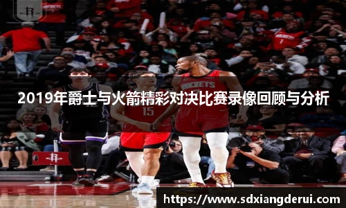 2019年爵士与火箭精彩对决比赛录像回顾与分析