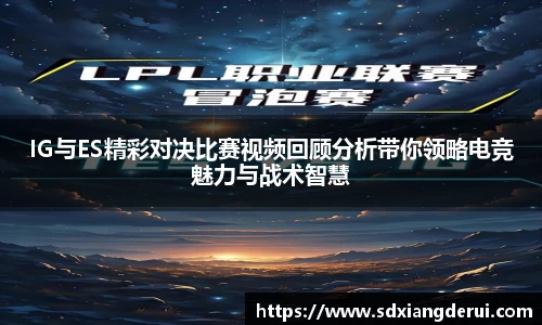 IG与ES精彩对决比赛视频回顾分析带你领略电竞魅力与战术智慧