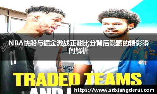NBA快船与掘金激战正酣比分背后隐藏的精彩瞬间解析
