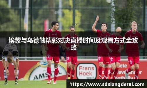 埃蒙与乌德勒精彩对决直播时间及观看方式全攻略