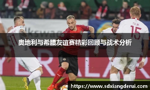 奥地利与希腊友谊赛精彩回顾与战术分析
