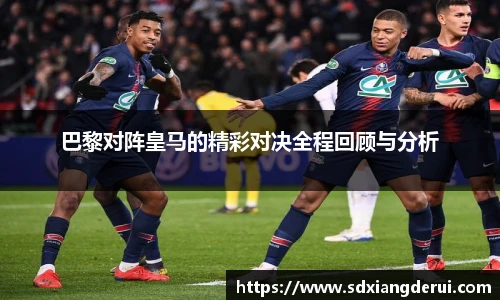 巴黎对阵皇马的精彩对决全程回顾与分析