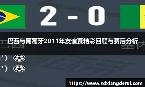 巴西与葡萄牙2011年友谊赛精彩回顾与赛后分析