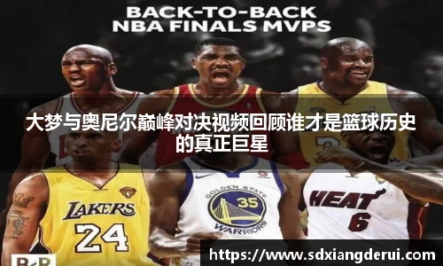 大梦与奥尼尔巅峰对决视频回顾谁才是篮球历史的真正巨星
