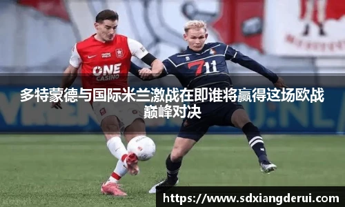 多特蒙德与国际米兰激战在即谁将赢得这场欧战巅峰对决